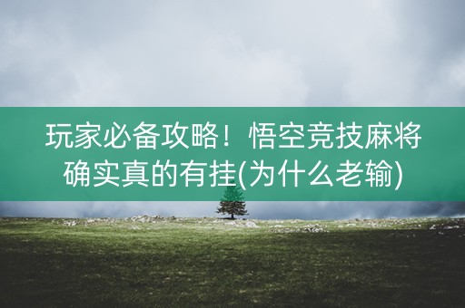 玩家必备攻略！悟空竞技麻将确实真的有挂(为什么老输)