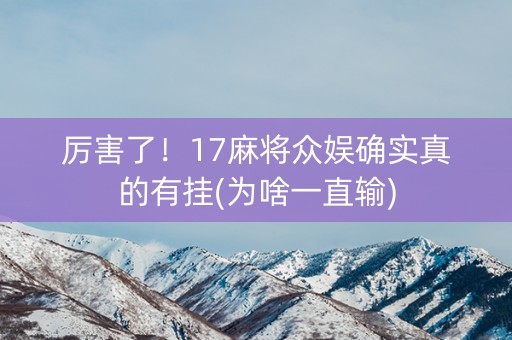 厉害了！17麻将众娱确实真的有挂(为啥一直输)