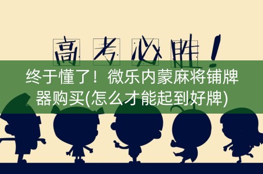 终于懂了！微乐内蒙麻将铺牌器购买(怎么才能起到好牌)