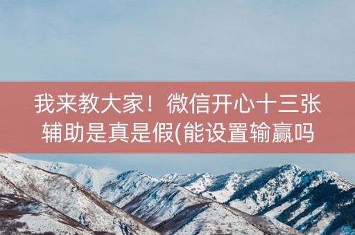 我来教大家！微信开心十三张辅助是真是假(能设置输赢吗)