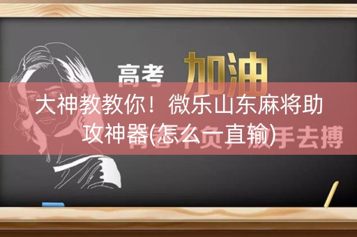 大神教教你！微乐山东麻将助攻神器(怎么一直输)
