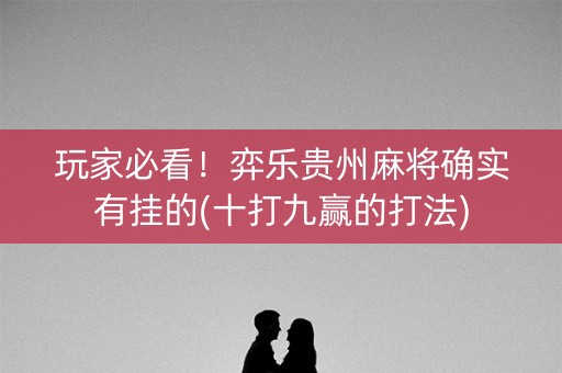 玩家必看！弈乐贵州麻将确实有挂的(十打九赢的打法)