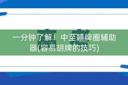 一分钟了解！中至赣牌圈辅助器(容易胡牌的技巧)