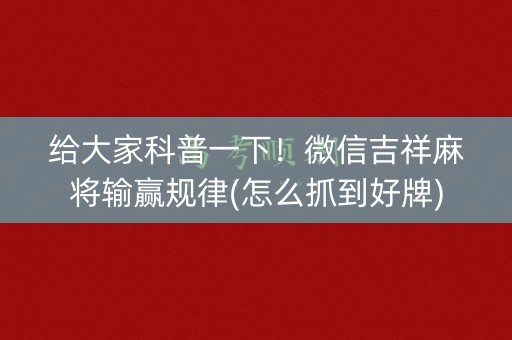 给大家科普一下！微信吉祥麻将输赢规律(怎么抓到好牌)