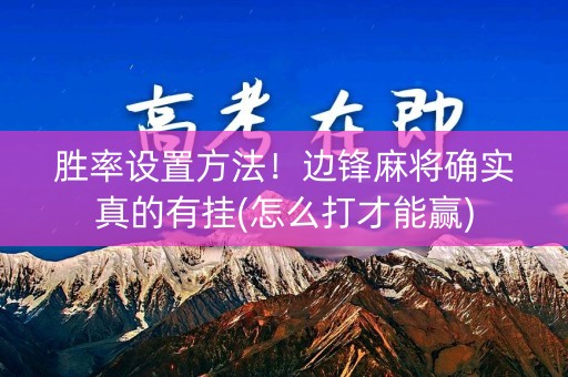 胜率设置方法！边锋麻将确实真的有挂(怎么打才能赢)