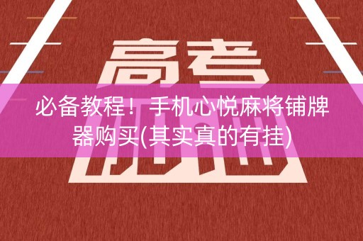 必备教程！手机心悦麻将铺牌器购买(其实真的有挂)