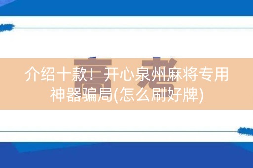 介绍十款！开心泉州麻将专用神器骗局(怎么刷好牌)