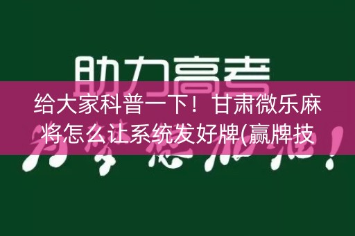 给大家科普一下！甘肃微乐麻将怎么让系统发好牌(赢牌技巧插件安装)