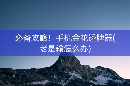 必备攻略！手机金花透牌器(老是输怎么办)