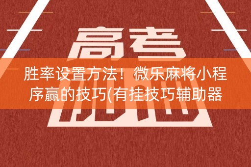 胜率设置方法！微乐麻将小程序赢的技巧(有挂技巧辅助器)