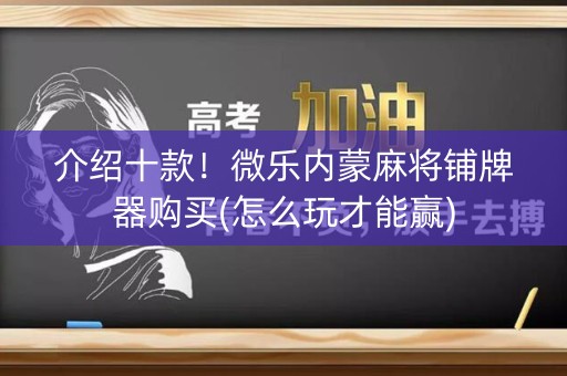 介绍十款！微乐内蒙麻将铺牌器购买(怎么玩才能赢)