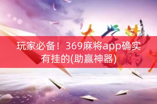玩家必备！369麻将app确实有挂的(助赢神器)
