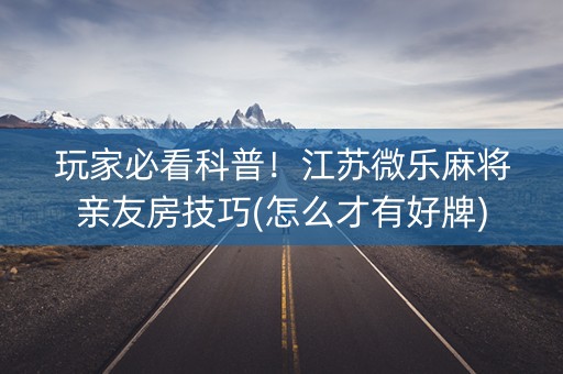 玩家必看科普！江苏微乐麻将亲友房技巧(怎么才有好牌)