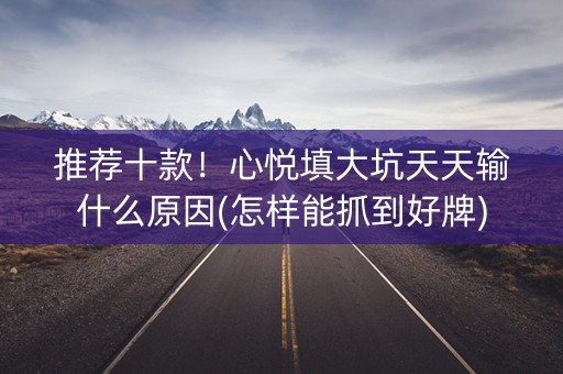 推荐十款！心悦填大坑天天输什么原因(怎样能抓到好牌)