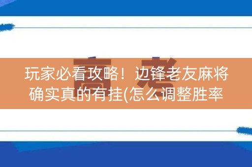 玩家必看攻略！边锋老友麻将确实真的有挂(怎么调整胜率)