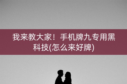 我来教大家！手机牌九专用黑科技(怎么来好牌)