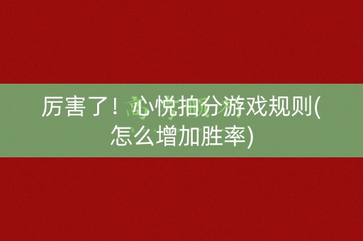 厉害了！心悦拍分游戏规则(怎么增加胜率)