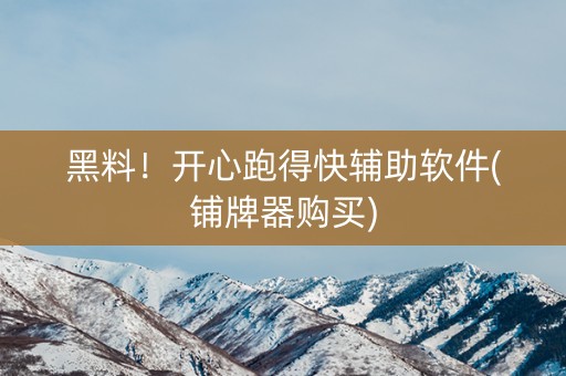 黑料！开心跑得快辅助软件(铺牌器购买)