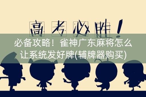 必备攻略！雀神广东麻将怎么让系统发好牌(辅牌器购买)