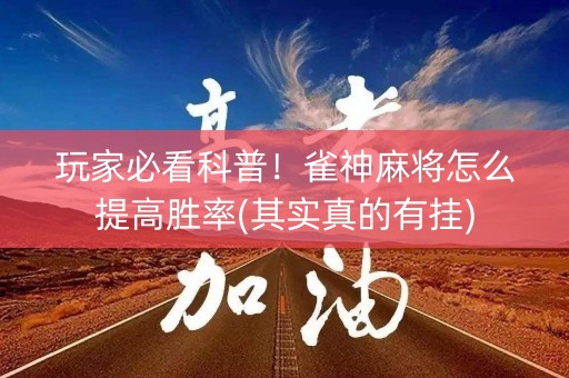 玩家必看科普！雀神麻将怎么提高胜率(其实真的有挂)