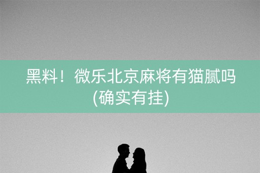 黑料！微乐北京麻将有猫腻吗(确实有挂)