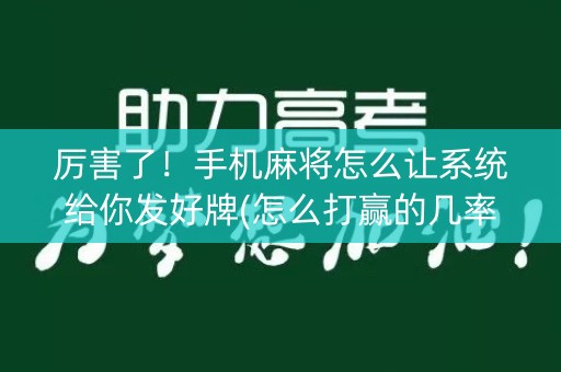 厉害了！手机麻将怎么让系统给你发好牌(怎么打赢的几率大)
