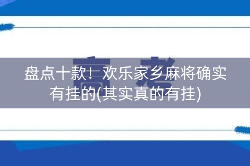 盘点十款！欢乐家乡麻将确实有挂的(其实真的有挂)