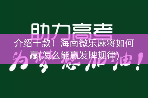 介绍十款！海南微乐麻将如何赢(怎么能赢发牌规律)