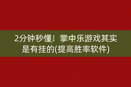 2分钟秒懂！掌中乐游戏其实是有挂的(提高胜率软件)