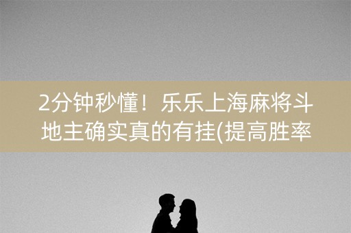 2分钟秒懂！乐乐上海麻将斗地主确实真的有挂(提高胜率技巧)