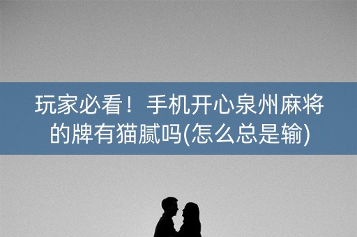 玩家必看！手机开心泉州麻将的牌有猫腻吗(怎么总是输)