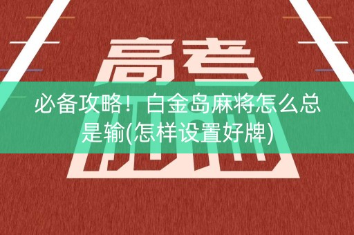 必备攻略！白金岛麻将怎么总是输(怎样设置好牌)