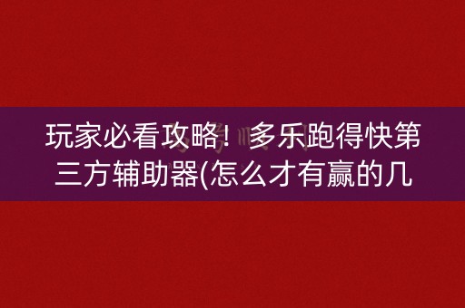 玩家必看攻略！多乐跑得快第三方辅助器(怎么才有赢的几率)