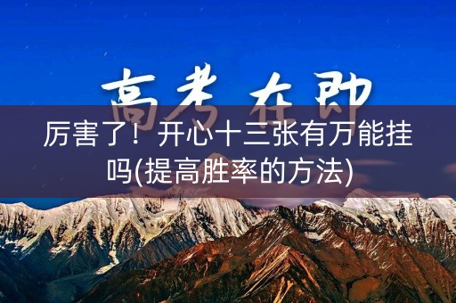 厉害了！开心十三张有万能挂吗(提高胜率的方法)
