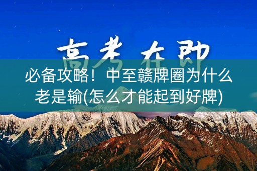 必备攻略！中至赣牌圈为什么老是输(怎么才能起到好牌)