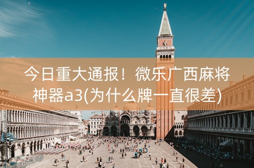 今日重大通报！微乐广西麻将神器a3(为什么牌一直很差)