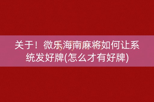 关于！微乐海南麻将如何让系统发好牌(怎么才有好牌)