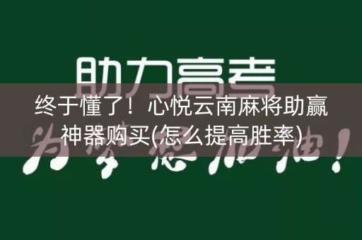 终于懂了！心悦云南麻将助赢神器购买(怎么提高胜率)