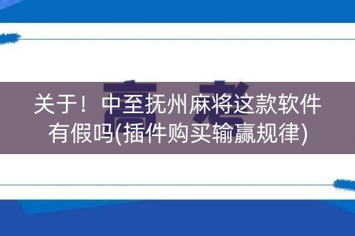 关于！中至抚州麻将这款软件有假吗(插件购买输赢规律)