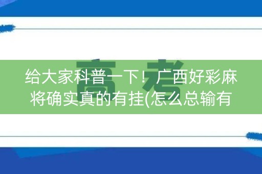 给大家科普一下！广西好彩麻将确实真的有挂(怎么总输有什么猫腻)