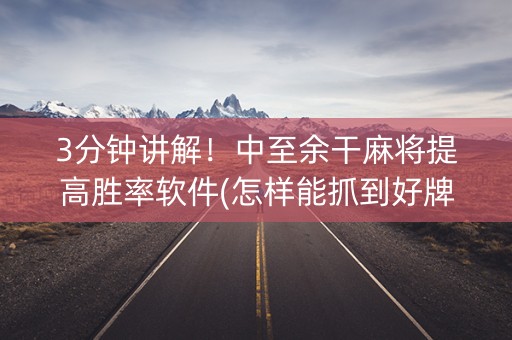 3分钟讲解！中至余干麻将提高胜率软件(怎样能抓到好牌)