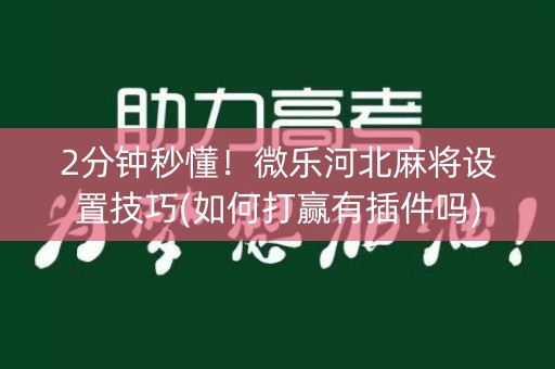 2分钟秒懂！微乐河北麻将设置技巧(如何打赢有插件吗)