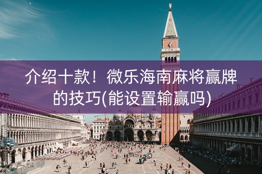 介绍十款！微乐海南麻将赢牌的技巧(能设置输赢吗)