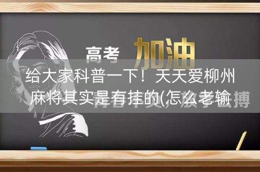 给大家科普一下！天天爱柳州麻将其实是有挂的(怎么老输必备神器)