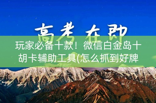 玩家必备十款！微信白金岛十胡卡辅助工具(怎么抓到好牌)