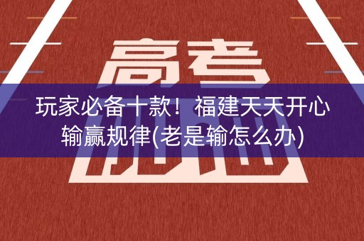 玩家必备十款！福建天天开心输赢规律(老是输怎么办)
