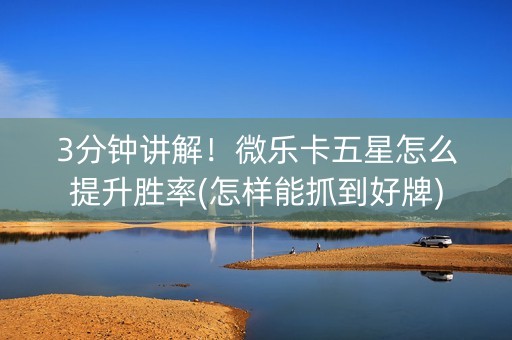 3分钟讲解！微乐卡五星怎么提升胜率(怎样能抓到好牌)