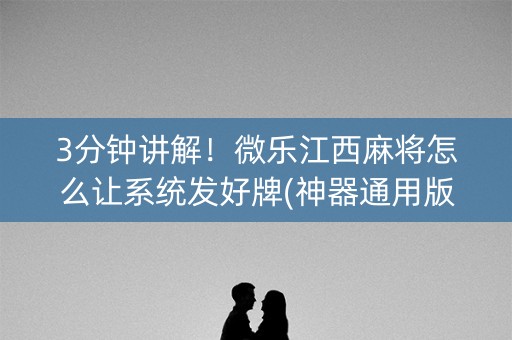 3分钟讲解！微乐江西麻将怎么让系统发好牌(神器通用版)