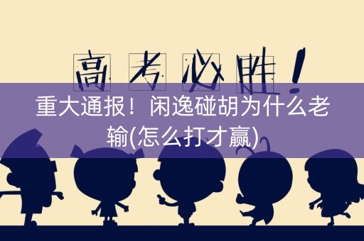 重大通报！闲逸碰胡为什么老输(怎么打才赢)