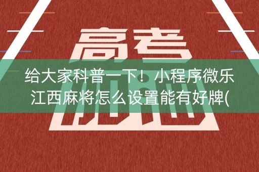 给大家科普一下！小程序微乐江西麻将怎么设置能有好牌(技巧攻略怎样拿好牌)